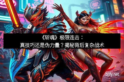 《斩魂》极限连击：真技巧还是伪力量？揭秘背后复杂战术